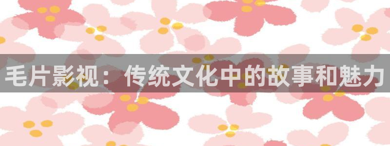 中文69视频：毛片影视：传统文化中的故事和魅力