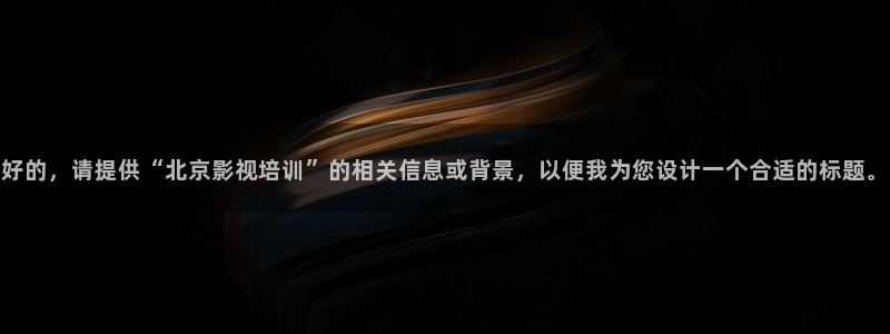 69视频高清：好的，请提供“北京影视培训”的相关信息或背景，以便我为您设计一个合适的标题。